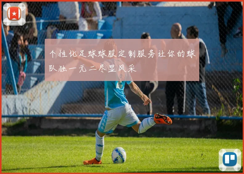 个性化足球球服定制服务让你的球队独一无二尽显风采