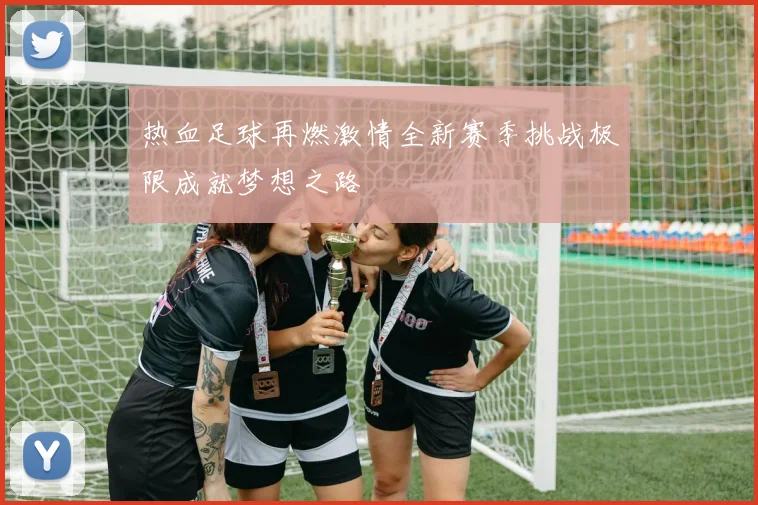 热血足球再燃激情全新赛季挑战极限成就梦想之路