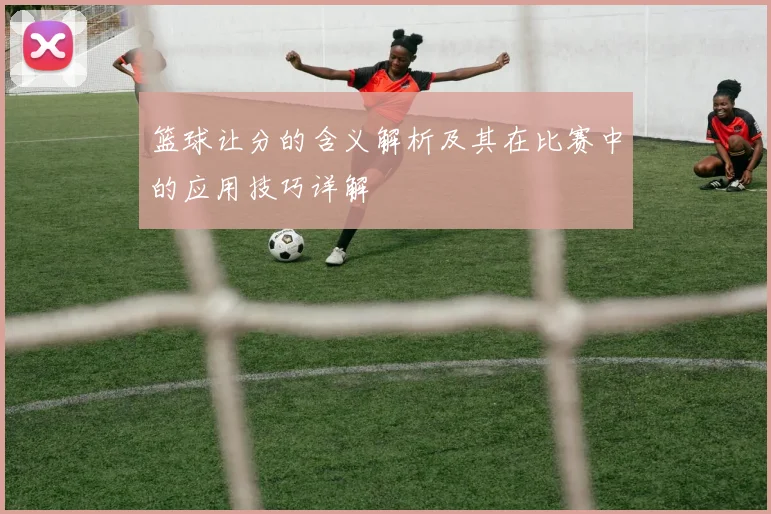 篮球让分的含义解析及其在比赛中的应用技巧详解