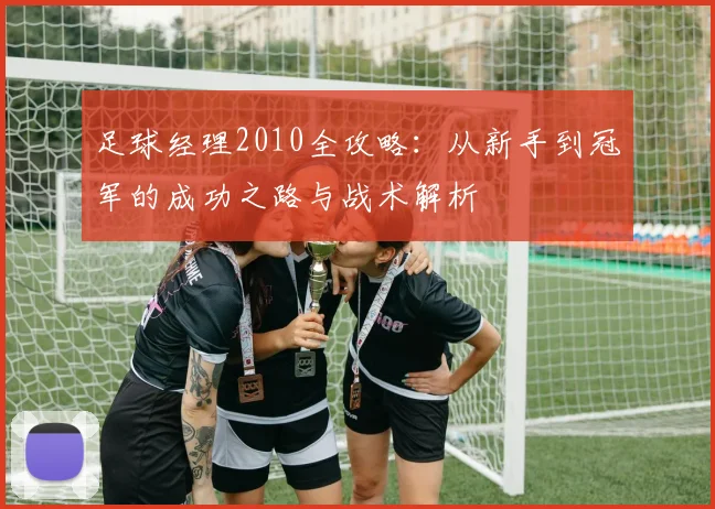 足球经理2010全攻略：从新手到冠军的成功之路与战术解析