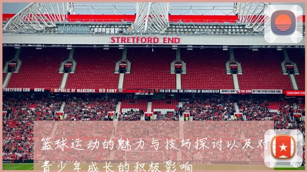 篮球运动的魅力与技巧探讨以及对青少年成长的积极影响