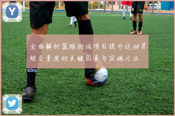 全面解析篮球测试项目提升运动员综合素质的关键因素与实施方法
