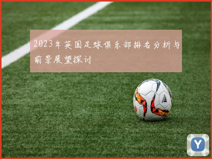 2023年英国足球俱乐部排名分析与前景展望探讨