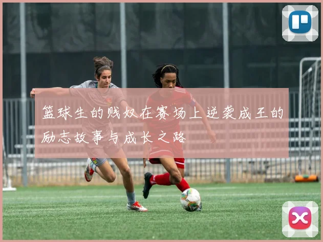 篮球生的贱奴在赛场上逆袭成王的励志故事与成长之路