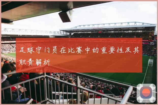 足球守门员在比赛中的重要性及其职责解析