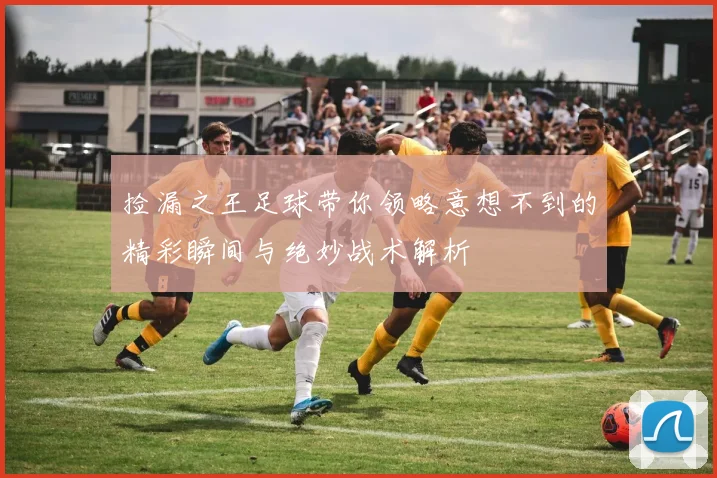 捡漏之王足球带你领略意想不到的精彩瞬间与绝妙战术解析