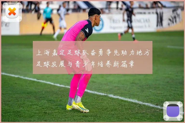 上海嘉定足球队奋勇争先助力地方足球发展与青少年培养新篇章