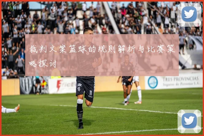 裁判文案篮球的规则解析与比赛策略探讨